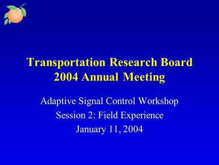 Transportation Research Board 2004 Annual Meeting Adaptive Signal Control Workshop Session 2: Field Experience January 11, 2004.