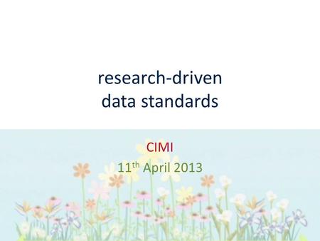 Research-driven data standards CIMI 11 th April 2013.