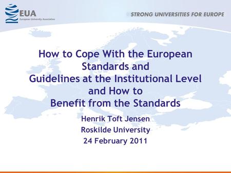 How to Cope With the European Standards and Guidelines at the Institutional Level and How to Benefit from the Standards Henrik Toft Jensen Roskilde University.
