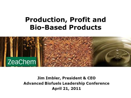 Production, Profit and Bio-Based Products Jim Imbler, President & CEO Advanced Biofuels Leadership Conference April 21, 2011.
