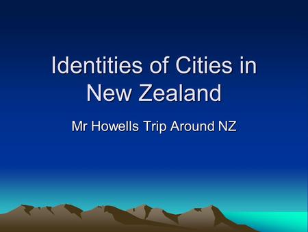 Identities of Cities in New Zealand Mr Howells Trip Around NZ.