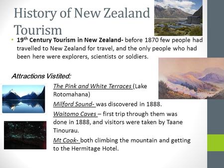 History of New Zealand Tourism 19 th Century Tourism in New Zealand- before 1870 few people had travelled to New Zealand for travel, and the only people.