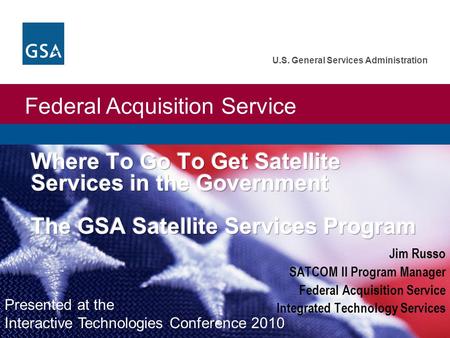 Federal Acquisition Service U.S. General Services Administration Jim Russo SATCOM II Program Manager Federal Acquisition Service Integrated Technology.