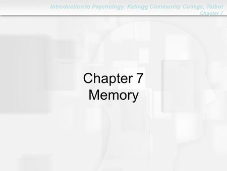 Introduction to Psychology: Kellogg Community College, Talbot Chapter 7 Chapter 7 Memory.