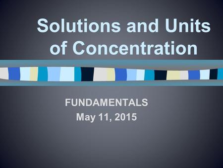 Solutions and Units of Concentration FUNDAMENTALS May 11, 2015.