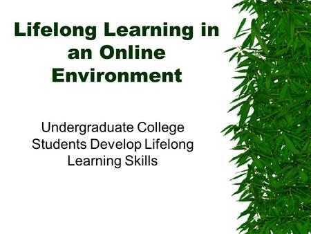 Lifelong Learning in an Online Environment Undergraduate College Students Develop Lifelong Learning Skills.