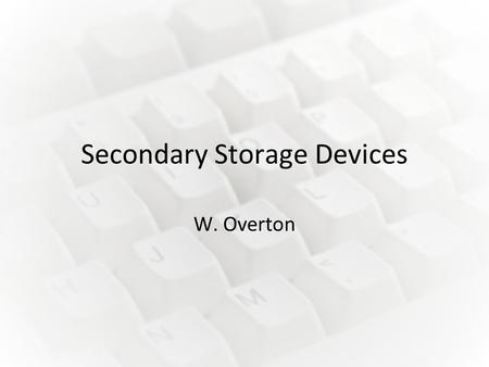 Secondary Storage Devices W. Overton. Hard Drive Information: Data is stored by magnetising the surface of flat, circular plates called platters. These.