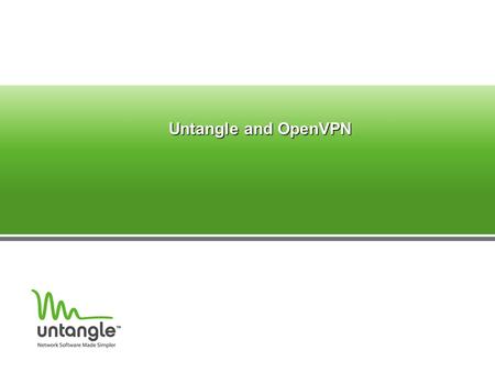 Untangle and OpenVPN. ‏ What is OpenVPN? Allows secure remote connection Based on SSL Uses UDP 1194 Supports – Site to Site (hardware to hardware) – Site.