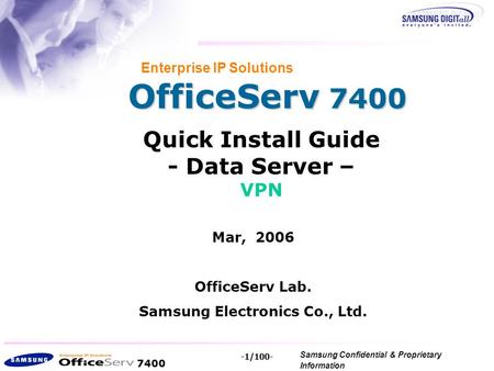 7400 Samsung Confidential & Proprietary Information Copyright 2006, All Rights Reserved. -1/100- OfficeServ 7400 Enterprise IP Solutions Quick Install.