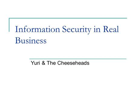 Information Security in Real Business Yuri & The Cheeseheads.