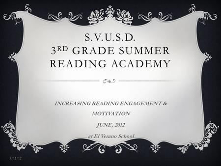 S.V.U.S.D. 3 RD GRADE SUMMER READING ACADEMY INCREASING READING ENGAGEMENT & MOTIVATION JUNE, 2012 at El Verano School 9/11/12.