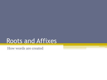 Roots and Affixes How words are created.