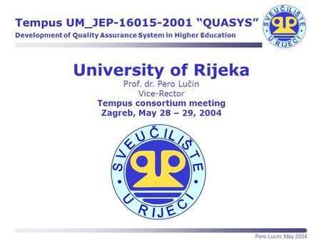 University of Rijeka Prof. dr. Pero Lučin Vice-Rector Tempus consortium meeting Zagreb, May 28 – 29, 2004 Tempus UM_JEP-16015-2001 “QUASYS” Development.