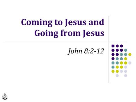 Coming to Jesus and Going from Jesus John 8:2-12.