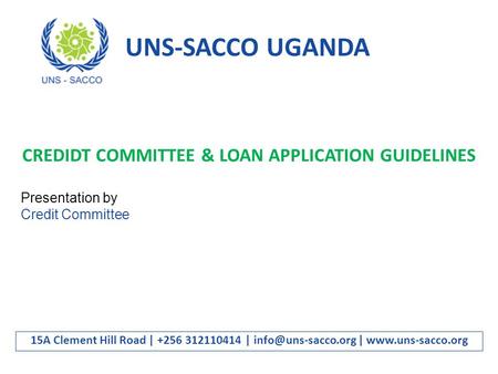 UNS-SACCO UGANDA 15A Clement Hill Road | +256 312110414 | |  CREDIDT COMMITTEE & LOAN APPLICATION GUIDELINES Presentation.