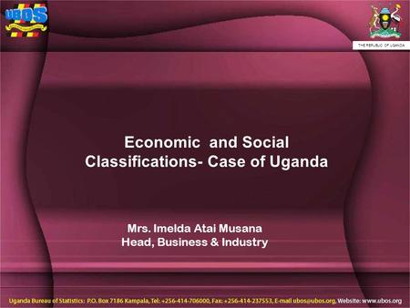 THE REPUBLIC OF UGANDA Economic and Social Classifications- Case of Uganda Mrs. Imelda Atai Musana Head, Business & Industry.