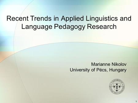 1 Recent Trends in Applied Linguistics and Language Pedagogy Research Marianne Nikolov University of Pécs, Hungary.