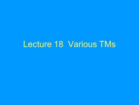 Lecture 18 Various TMs. Allow the head not move Theorem. If the head is allowed to stay at the cell in each move, then every function computed by the.