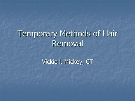 Temporary Methods of Hair Removal Vickie l. Mickey, CT.