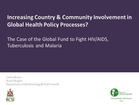 Increasing Country & Community Involvement in Global Health Policy Processes? The Case of the Global Fund to Fight HIV/AIDS, Tuberculosis and Malaria Carlos.