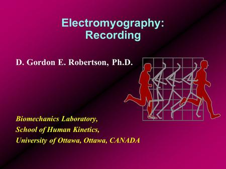 Electromyography: Recording D. Gordon E. Robertson, Ph.D. Biomechanics Laboratory, School of Human Kinetics, University of Ottawa, Ottawa, CANADA.