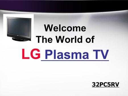 Welcome The World of LG Plasma TV 32PC5RV. No Eye Stress (100Hz Tech) TruMotion (0.001ms Response Time) Best for Home viewing 3 Reasons to go for LG Plasma.