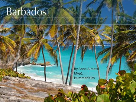 By Anna Aimetti Myp1 Hummanities. Are you new to Barbados? If you are, you will love it because there are lots of stuff to do. It’s really FUN!!!!!!!!!