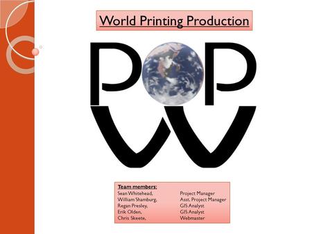 World Printing Production Team members: Sean Whitehead,Project Manager William Shamburg,Asst. Project Manager Regan Presley,GIS Analyst Erik Olden,GIS.
