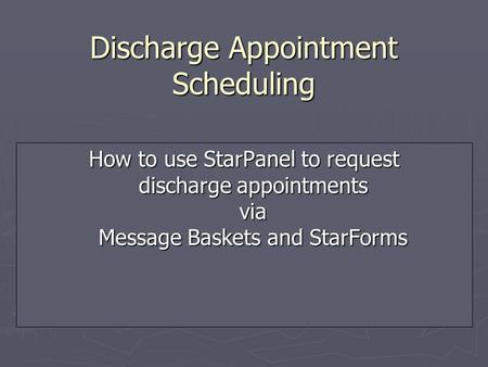 Discharge Appointment Scheduling How to use StarPanel to request discharge appointments via Message Baskets and StarForms.