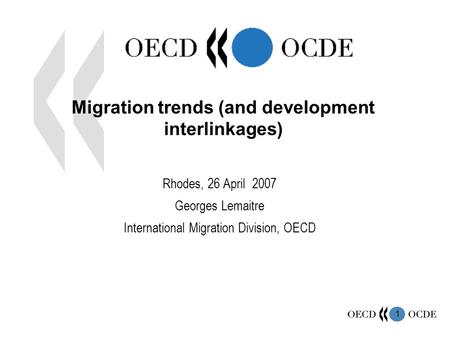 1 Migration trends (and development interlinkages) Rhodes, 26 April 2007 Georges Lemaitre International Migration Division, OECD.
