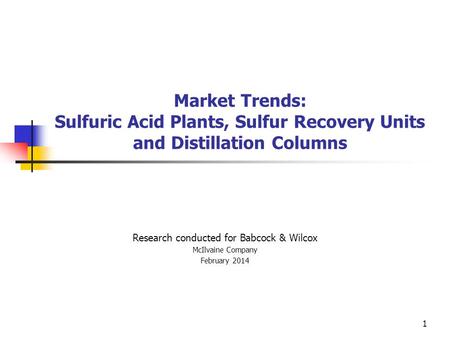Market Trends: Sulfuric Acid Plants, Sulfur Recovery Units and Distillation Columns Research conducted for Babcock & Wilcox McIlvaine Company February.