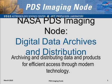 March 2010 PDS Imaging Node 1 NASA PDS Imaging Node: NASA PDS Imaging Node: Digital Data Archives and Distribution Archiving and distributing data and.