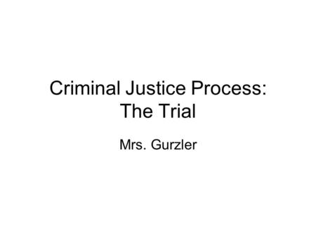 Criminal Justice Process: The Trial Mrs. Gurzler.