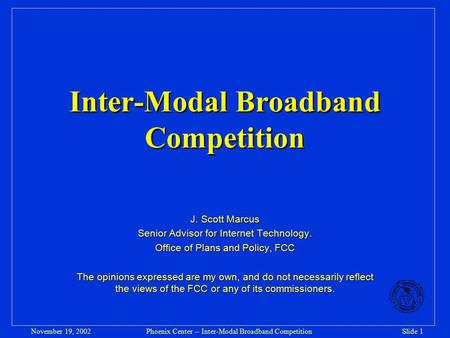 Phoenix Center -- Inter-Modal Broadband CompetitionSlide 1November 19, 2002 Inter-Modal Broadband Competition J. Scott Marcus Senior Advisor for Internet.