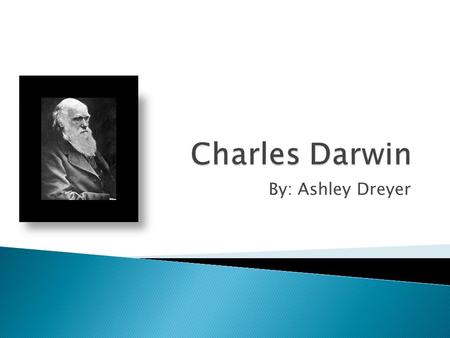 By: Ashley Dreyer.  His full name is Charles Robert Darwin  Born on February 12 th, 1809  Born in Shrewsbury, England  Born into a wealthy and well-connected.