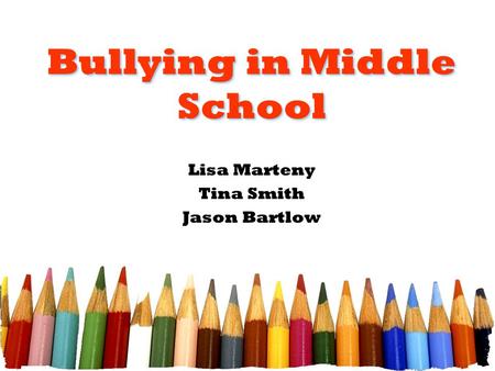 Bullying in Middle School Lisa Marteny Tina Smith Jason Bartlow.