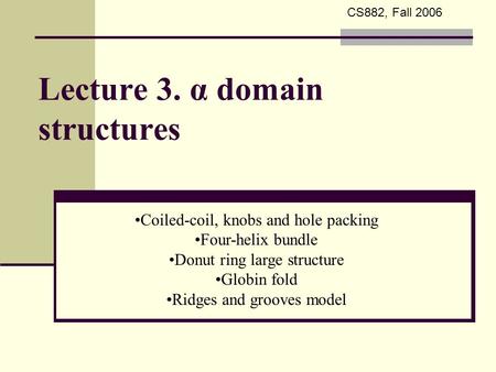 Lecture 3. α domain structures Coiled-coil, knobs and hole packing Four-helix bundle Donut ring large structure Globin fold Ridges and grooves model CS882,
