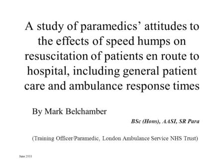 June 2003 A study of paramedics’ attitudes to the effects of speed humps on resuscitation of patients en route to hospital, including general patient care.