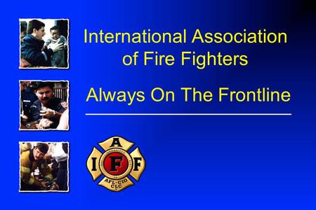 International Association of Fire Fighters Always On The Frontline.