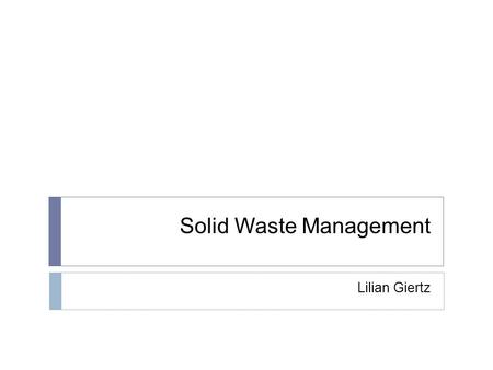 Solid Waste Management Lilian Giertz. Overview  What is solid waste?  How does this affect us?  Current management practices  Future management possibilities.