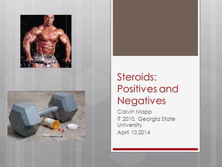 Steroids: Positives and Negatives Calvin Mapp IT 2010, Georgia State University April 10,2014.
