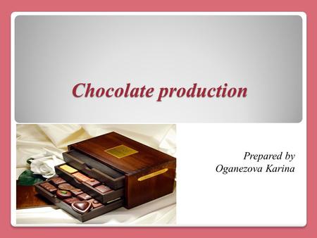 Chocolate production Prepared by Oganezova Karina.