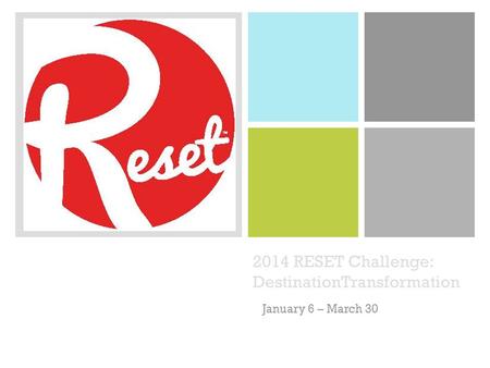 + 2014 RESET Challenge: DestinationTransformation January 6 – March 30.