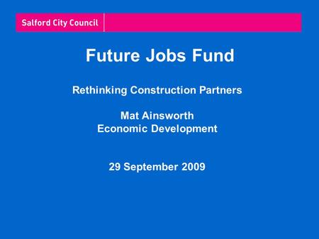 Future Jobs Fund Rethinking Construction Partners Mat Ainsworth Economic Development 29 September 2009.