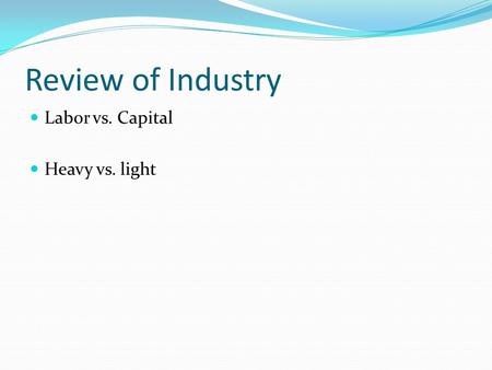 Review of Industry Labor vs. Capital Heavy vs. light.