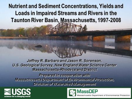 Nutrient and Sediment Concentrations, Yields and Loads in Impaired Streams and Rivers in the Taunton River Basin, Massachusetts, 1997-2008 Jeffrey R. Barbaro.