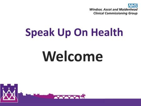 Speak Up On Health Welcome. 1 Windsor, Ascot and Maidenhead Clinical Commissioning Group 1 Review of the Year 2013/14 Annual Report for Windsor, Ascot.
