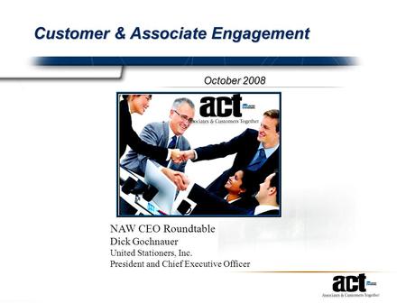 Customer & Associate Engagement October 2008 NAW CEO Roundtable Dick Gochnauer United Stationers, Inc. President and Chief Executive Officer.