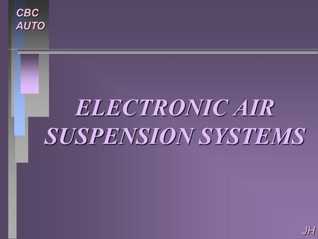CBCAUTO JH ELECTRONIC AIR SUSPENSION SYSTEMS. CBCAUTO JH COMPONENTS COMPONENTS n AIR SPRINGS AND VALVES n COMPRESSOR n SENSORS n CONTROL MODULE.