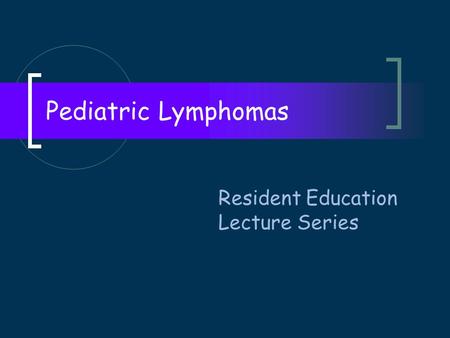 Pediatric Lymphomas Resident Education Lecture Series.